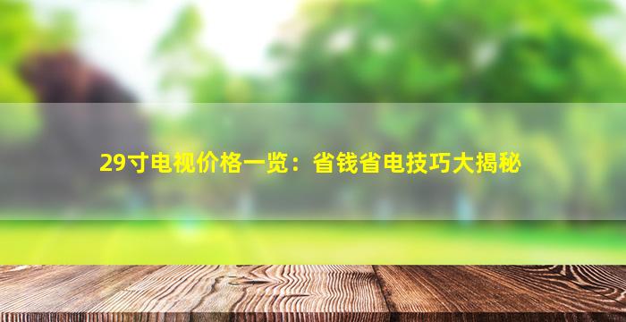 29寸电视价格一览：省钱省电技巧大揭秘