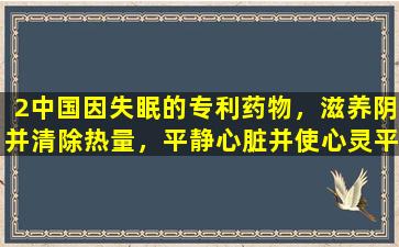2中国因失眠的专利药物，滋养阴并清除热量，平静心脏并使心灵平静，运输心脏和肾脏，并辩证