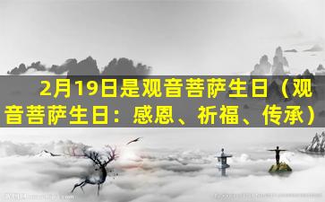 2月19日是观音菩萨生日（观音菩萨生日：感恩、祈福、传承）