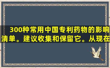 300种常用中国专利药物的影响清单。建议收集和保留它。从现在开始，您不必担心这种疾病即将到来。