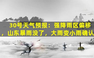 30号天气预报：强降雨区偏移，山东暴雨没了，大雨变小雨确认