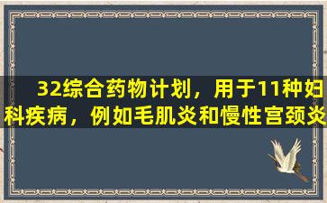 32综合药物计划，用于11种妇科疾病，例如毛肌炎和慢性宫颈炎！
