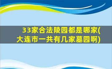 33家合法陵园都是哪家(大连市一共有几家墓园啊)
