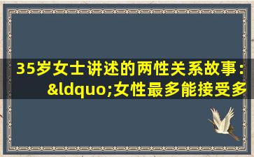 35岁女士讲述的两性关系故事：“女性最多能接受多少岁的男人？
