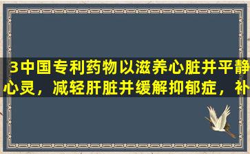 3中国专利药物以滋养心脏并平静心灵，减轻肝脏并缓解抑郁症，补充血液和滋养气，并从根本上调节失眠症