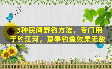 3种民间野钓方法，专门用于钓江河，夏季钓鱼效果无敌