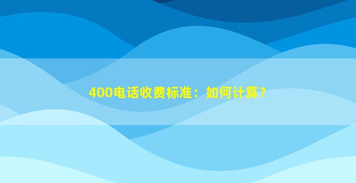400电话收费标准：如何计算？