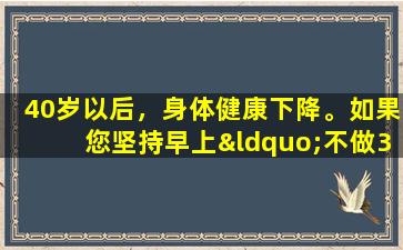 40岁以后，身体健康下降。如果您坚持早上“不做3”，您将举行生日