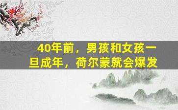 40年前，男孩和女孩一旦成年，荷尔蒙就会爆发