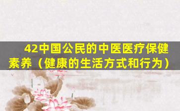 42中国公民的中医医疗保健素养（健康的生活方式和行为）