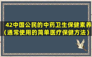 42中国公民的中药卫生保健素养（通常使用的简单医疗保健方法）