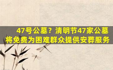 47号公墓？清明节47家公墓将免费为困难群众提供安葬服务