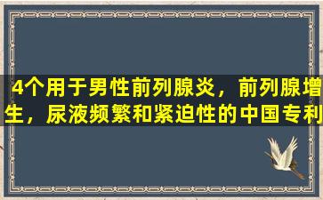 4个用于男性前列腺炎，前列腺增生，尿液频繁和紧迫性的中国专利药物。建议收集它