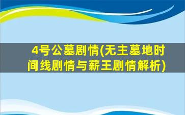 4号公墓剧情(无主墓地时间线剧情与薪王剧情解析)