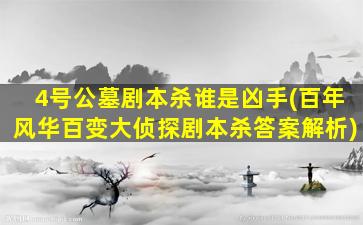 4号公墓剧本杀谁是凶手(百年风华百变大侦探剧本杀答案解析)