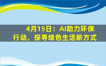 4月15日：AI助力环保行动，探寻绿色生活新方式