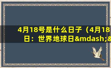 4月18号是什么日子（4月18日：世界地球日——关爱地球，共同呵护美好家园）
