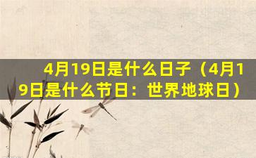 4月19日是什么日子（4月19日是什么节日：世界地球日）