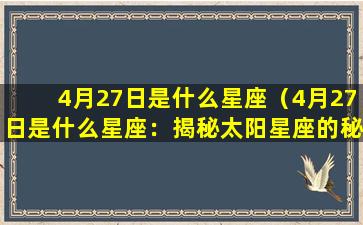 4月27日是什么星座（4月27日是什么星座：揭秘太阳星座的秘密）