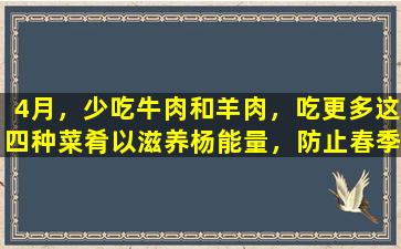 4月，少吃牛肉和羊肉，吃更多这四种菜肴以滋养杨能量，防止春季流感，不要负担