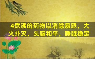4煮沸的药物以消除易怒，大火扑灭，头脑和平，睡眠稳定