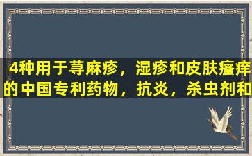 4种用于荨麻疹，湿疹和皮肤瘙痒的中国专利药物，抗炎，杀虫剂和抗诉讼