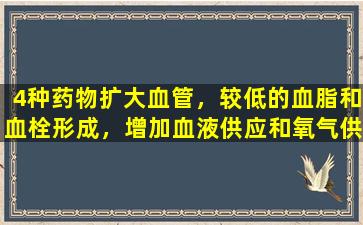 4种药物扩大血管，较低的血脂和血栓形成，增加血液供应和氧气供应，抗细胞凋亡，并将心脏和大脑一起治疗