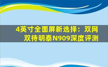 4英寸全面屏新选择：双网双待明泰N909深度评测