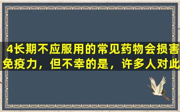 4长期不应服用的常见药物会损害免疫力，但不幸的是，许多人对此不了解。