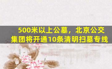 500米以上公墓，北京公交集团将开通10条清明扫墓专线