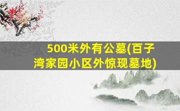 500米外有公墓(百子湾家园小区外惊现墓地)