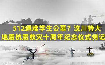 512遇难学生公墓？汶川特大地震抗震救灾十周年纪念仪式侧记