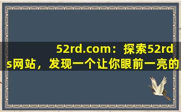 52rd.com：探索52rds网站，发现一个让你眼前一亮的世界