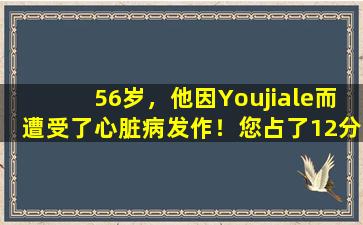 56岁，他因Youjiale而遭受了心脏病发作！您占了12分的几次副作用？