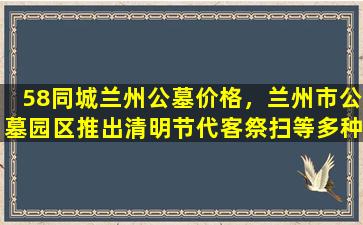 58同城兰州公墓价格，兰州市公墓园区推出清明节代客祭扫等多种服务