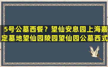 5号公墓西餐？望仙安息园上海嘉定墓地望仙园陵园望仙园公墓西式墓价格优环境美