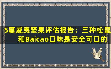 5夏威夷坚果评估报告：三种松鼠和Baicao口味是安全可口的！