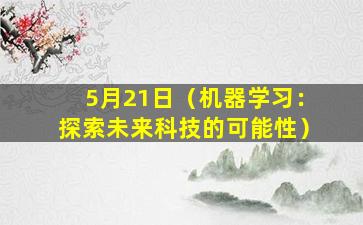 5月21日（机器学习：探索未来科技的可能性）
