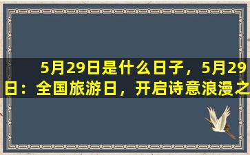 5月29日是什么日子，5月29日：全国旅游日，开启诗意浪漫之旅