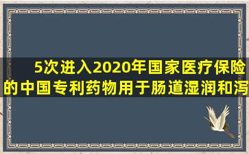 5次进入2020年国家医疗保险的中国专利药物用于肠道湿润和泻药护理