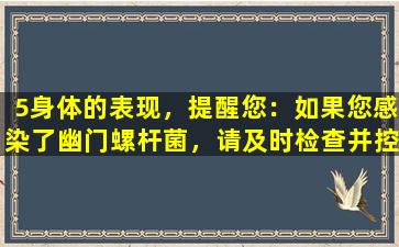 5身体的表现，提醒您：如果您感染了幽门螺杆菌，请及时检查并控制它