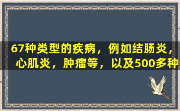 67种类型的疾病，例如结肠炎，心肌炎，肿瘤等，以及500多种有症状的中国专利药物，收集