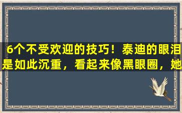 6个不受欢迎的技巧！泰迪的眼泪是如此沉重，看起来像黑眼圈，她在3天内反击。
