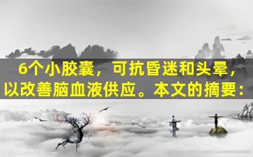 6个小胶囊，可抗昏迷和头晕，以改善脑血液供应。本文的摘要：