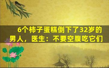 6个柿子蛋糕倒下了32岁的男人，医生：不要空腹吃它们