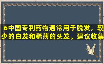 6中国专利药物通常用于脱发，较少的白发和稀薄的头发。建议收集它