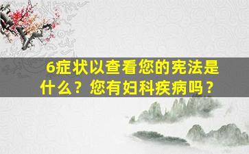 6症状以查看您的宪法是什么？您有妇科疾病吗？