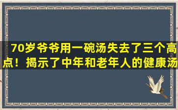 70岁爷爷用一碗汤失去了三个高点！揭示了中年和老年人的健康汤的秘密