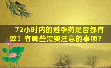 72小时内的避孕药是否都有效？有哪些需要注意的事项？