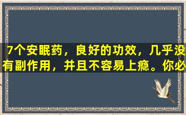 7个安眠药，良好的功效，几乎没有副作用，并且不容易上瘾。你必须知道